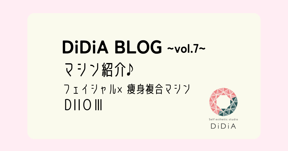 DiDiA BLOG vol.7「マシン紹介♪フェイシャル×痩身複合マシン‟DIIOⅢ”」