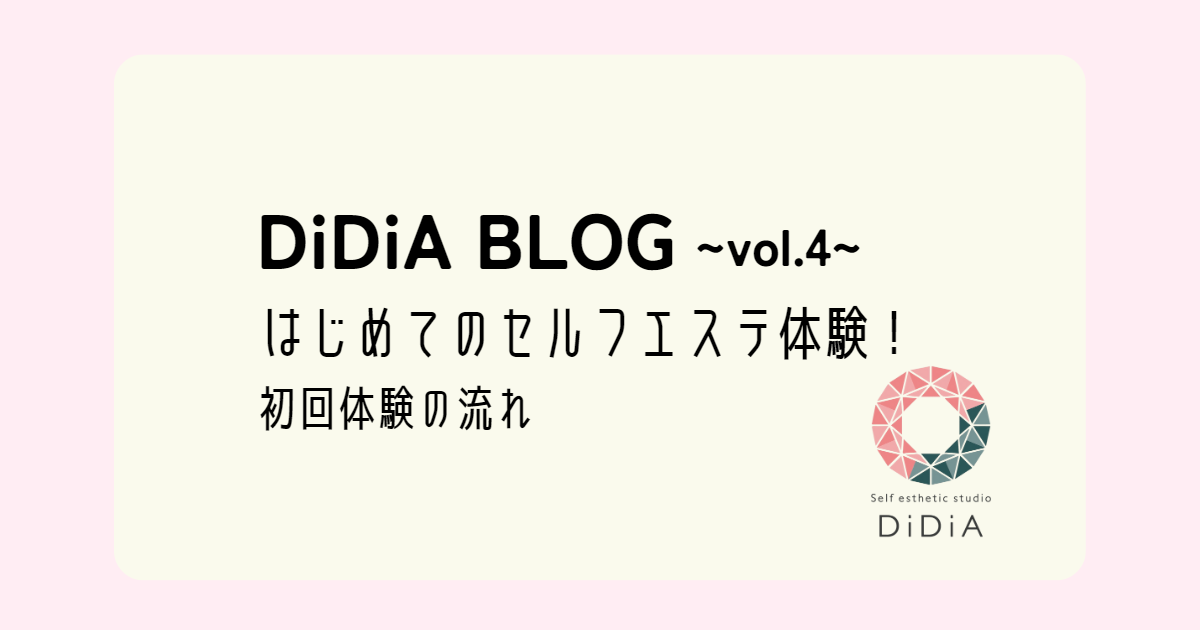 DiDiA BLOG vol.4「DiDiAではじめてのセルフエステ体験！初回体験の流れ」